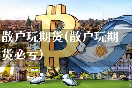 散户玩期货(散户玩期货必亏)_https://www.jianghaiboli.com_外盘期货_第1张
