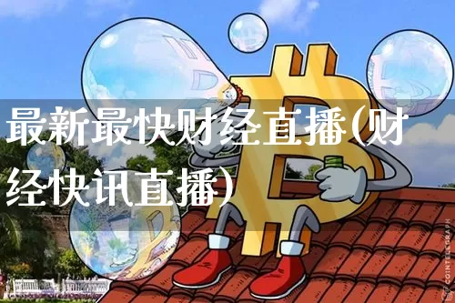 最新最快财经直播(财经快讯直播)_https://www.jianghaiboli.com_原油期货_第1张