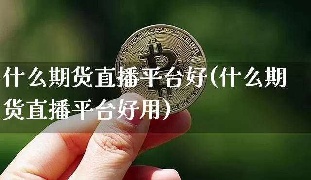 什么期货直播平台好(什么期货直播平台好用)_https://www.jianghaiboli.com_外盘期货_第1张