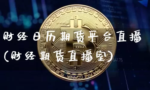 财经日历期货平台直播(财经期货直播室)_https://www.jianghaiboli.com_外盘期货_第1张