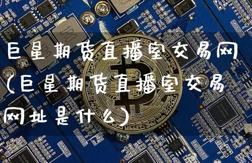 巨星期货直播室交易网(巨星期货直播室交易网址是什么)_https://www.jianghaiboli.com_期货_第1张