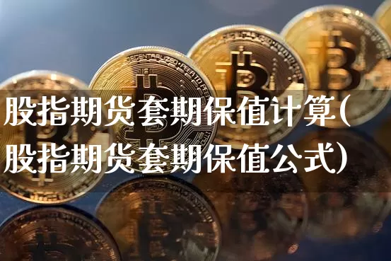 股指期货套期保值计算(股指期货套期保值公式)_https://www.jianghaiboli.com_原油期货_第1张