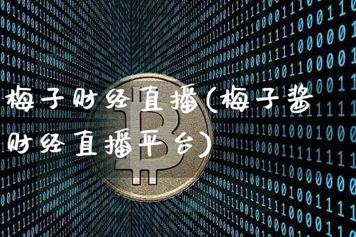 梅子财经直播(梅子酱财经直播平台)_https://www.jianghaiboli.com_黄金期货_第1张