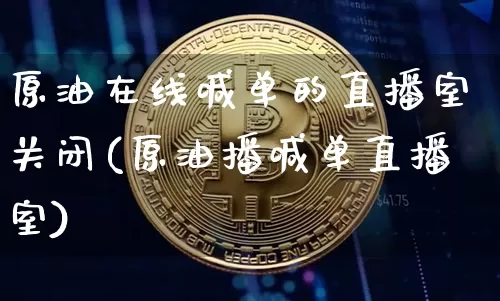 原油在线喊单的直播室关闭(原油播喊单直播室)_https://www.jianghaiboli.com_期货_第1张