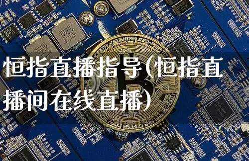 恒指直播指导(恒指直播间在线直播)_https://www.jianghaiboli.com_期货_第1张