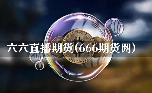 六六直播期货(666期货网)_https://www.jianghaiboli.com_黄金期货_第1张
