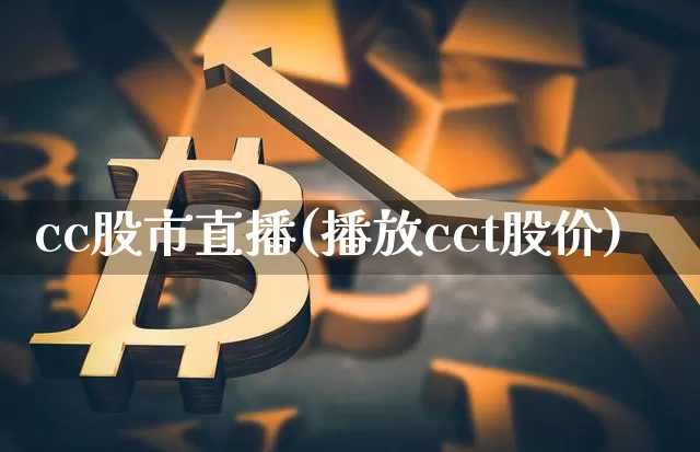 cc股市直播(播放cct股价)_https://www.jianghaiboli.com_外盘期货_第1张