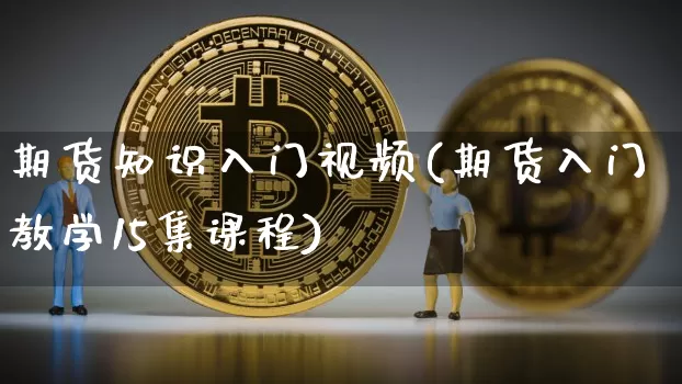 期货知识入门视频(期货入门教学15集课程)_https://www.jianghaiboli.com_期货_第1张