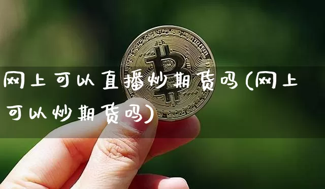 网上可以直播炒期货吗(网上可以炒期货吗)_https://www.jianghaiboli.com_期货_第1张