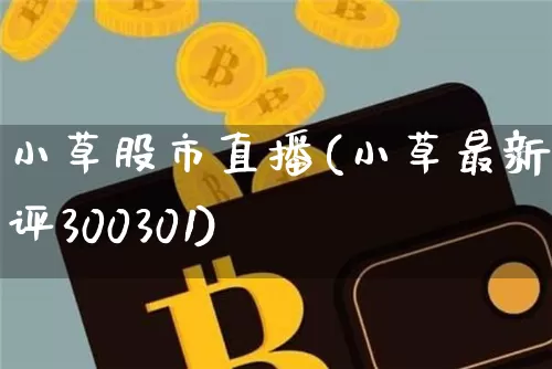 小草股市直播(小草最新股评300301)_https://www.jianghaiboli.com_期货_第1张