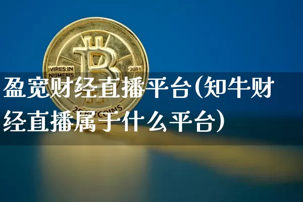 盈宽财经直播平台(知牛财经直播属于什么平台)_https://www.jianghaiboli.com_外盘期货_第1张
