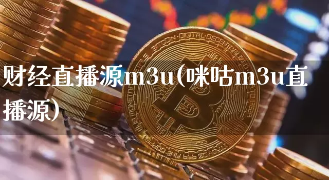 财经直播源m3u(咪咕m3u直播源)_https://www.jianghaiboli.com_黄金期货_第1张