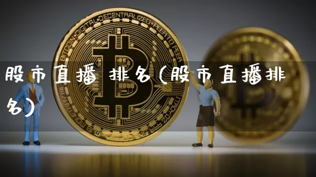 股市直播 排名(股市直播排名)_https://www.jianghaiboli.com_期货_第1张