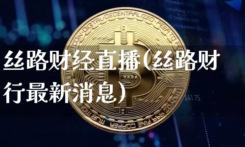 丝路财经直播(丝路财行最新消息)_https://www.jianghaiboli.com_外盘期货_第1张