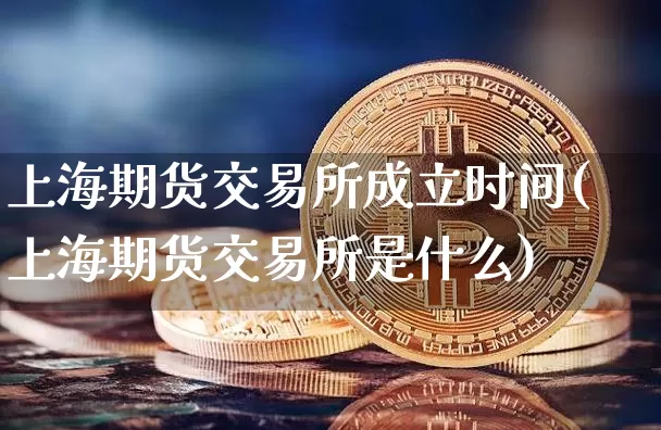 上海期货交易所成立时间(上海期货交易所是什么)_https://www.jianghaiboli.com_期货_第1张