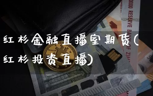 红杉金融直播室期货(红杉投资直播)_https://www.jianghaiboli.com_黄金期货_第1张