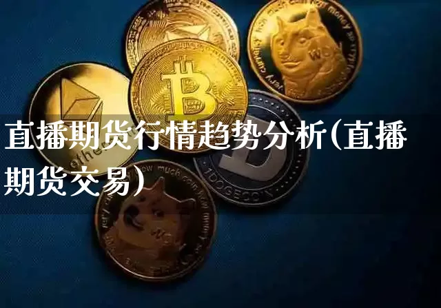 直播期货行情趋势分析(直播期货交易)_https://www.jianghaiboli.com_恒指期货_第1张