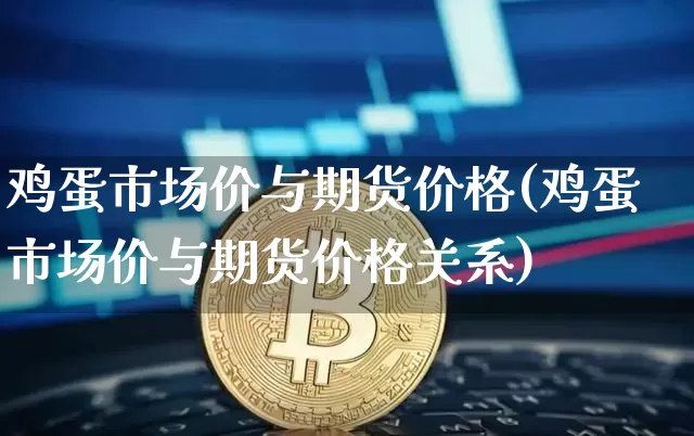 鸡蛋市场价与期货价格(鸡蛋市场价与期货价格关系)_https://www.jianghaiboli.com_原油期货_第1张