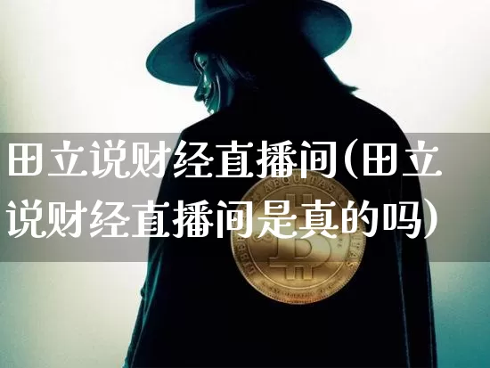 田立说财经直播间(田立说财经直播间是真的吗)_https://www.jianghaiboli.com_外盘期货_第1张