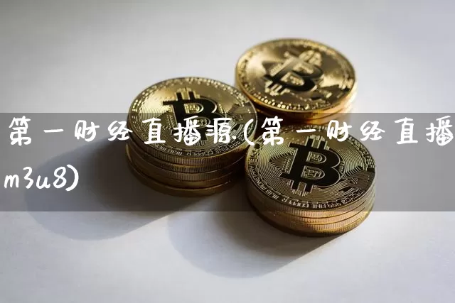 第一财经直播源(第一财经直播源m3u8)_https://www.jianghaiboli.com_黄金期货_第1张