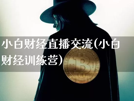 小白财经直播交流(小白财经训练营)_https://www.jianghaiboli.com_黄金期货_第1张