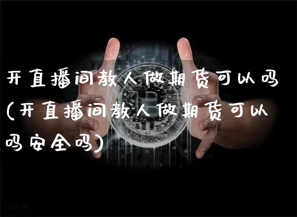开直播间教人做期货可以吗(开直播间教人做期货可以吗安全吗)_https://www.jianghaiboli.com_期货_第1张