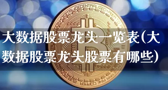 大数据股票龙头一览表(大数据股票龙头股票有哪些)_https://www.jianghaiboli.com_期货_第1张
