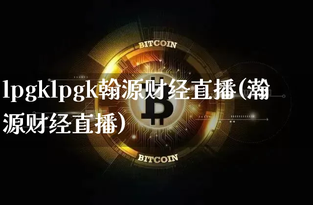 lpgklpgk翰源财经直播(瀚源财经直播)_https://www.jianghaiboli.com_外盘期货_第1张