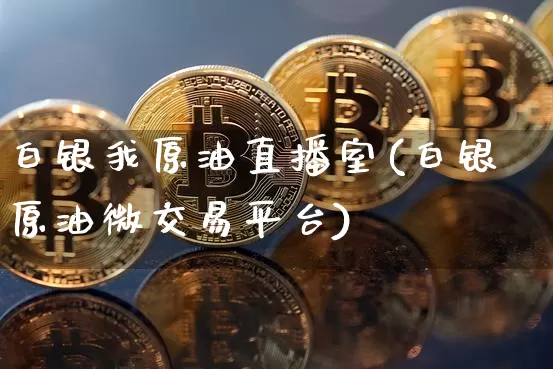 白银我原油直播室(白银原油微交易平台)_https://www.jianghaiboli.com_期货_第1张