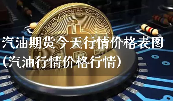 汽油期货今天行情价格表图(汽油行情价格行情)_https://www.jianghaiboli.com_原油期货_第1张