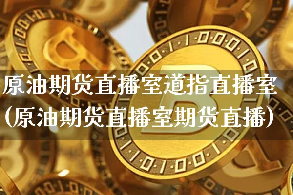原油期货直播室道指直播室(原油期货直播室期货直播)_https://www.jianghaiboli.com_外盘期货_第1张