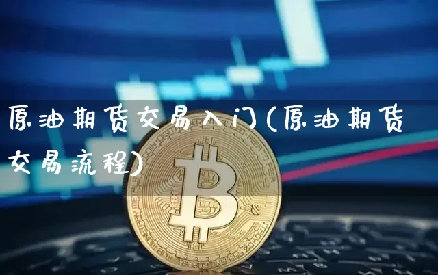 原油期货交易入门(原油期货交易流程)_https://www.jianghaiboli.com_恒指期货_第1张