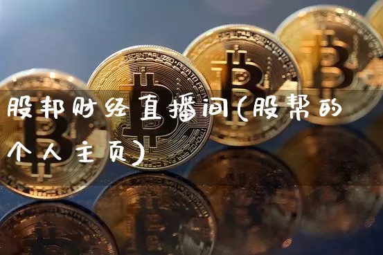 股邦财经直播间(股帮的个人主页)_https://www.jianghaiboli.com_外盘期货_第1张