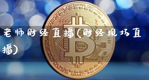 老师财经直播(财经现场直播)_https://www.jianghaiboli.com_外盘期货_第1张