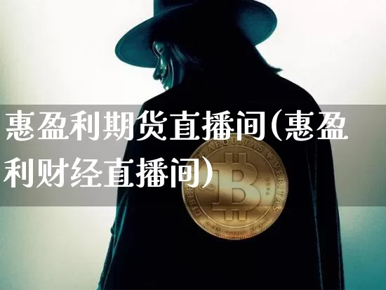 惠盈利期货直播间(惠盈利财经直播间)_https://www.jianghaiboli.com_黄金期货_第1张