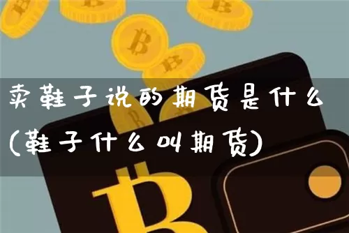 卖鞋子说的期货是什么(鞋子什么叫期货)_https://www.jianghaiboli.com_恒指期货_第1张