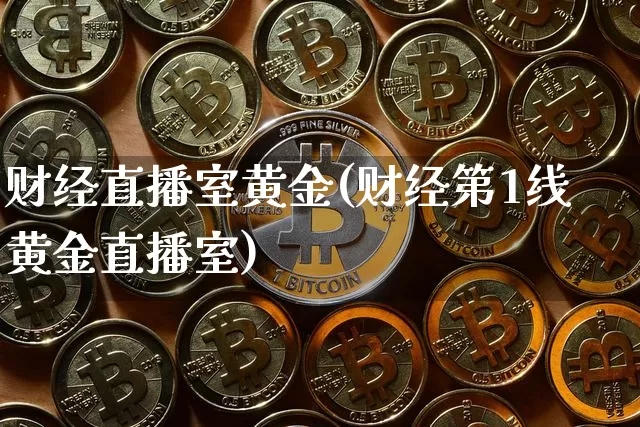 财经直播室黄金(财经第1线黄金直播室)_https://www.jianghaiboli.com_黄金期货_第1张
