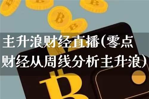 主升浪财经直播(零点财经从周线分析主升浪)_https://www.jianghaiboli.com_外盘期货_第1张