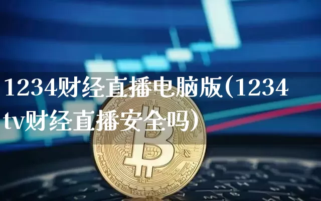 1234财经直播电脑版(1234tv财经直播安全吗)_https://www.jianghaiboli.com_原油期货_第1张