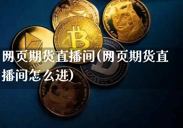 网页期货直播间(网页期货直播间怎么进)_https://www.jianghaiboli.com_原油期货_第1张