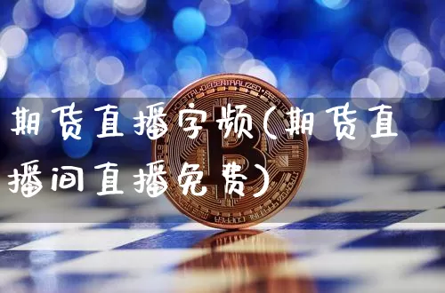 期货直播字频(期货直播间直播免费)_https://www.jianghaiboli.com_恒指期货_第1张