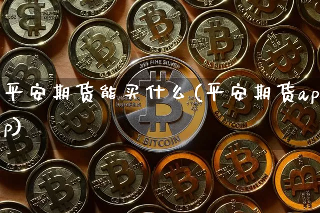 平安期货能买什么(平安期货app)_https://www.jianghaiboli.com_期货_第1张