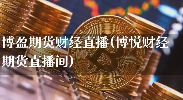 博盈期货财经直播(博悦财经期货直播间)_https://www.jianghaiboli.com_外盘期货_第1张