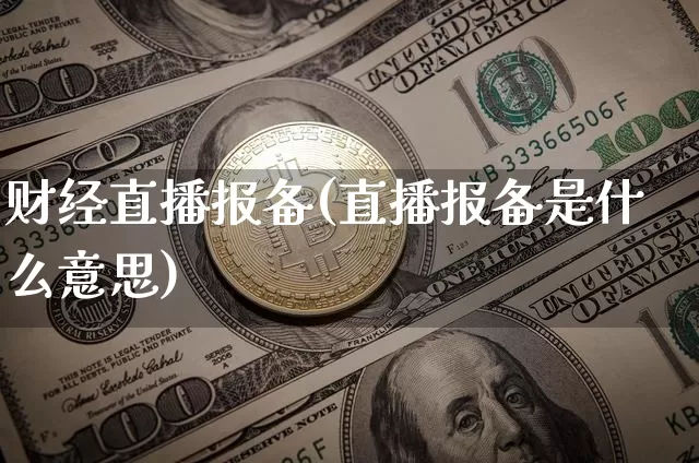 财经直播报备(直播报备是什么意思)_https://www.jianghaiboli.com_黄金期货_第1张