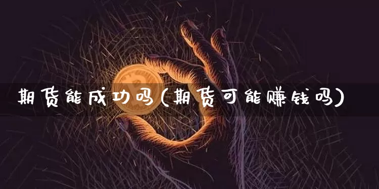 期货能成功吗(期货可能赚钱吗)_https://www.jianghaiboli.com_原油期货_第1张