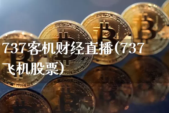 737客机财经直播(737飞机股票)_https://www.jianghaiboli.com_外盘期货_第1张