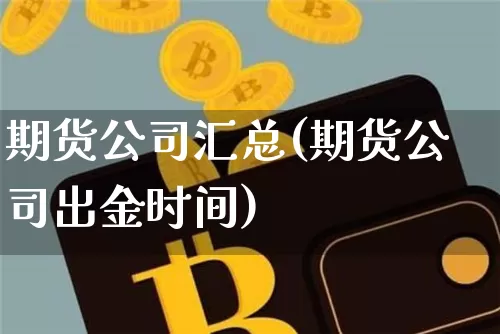 期货公司汇总(期货公司出金时间)_https://www.jianghaiboli.com_恒指期货_第1张