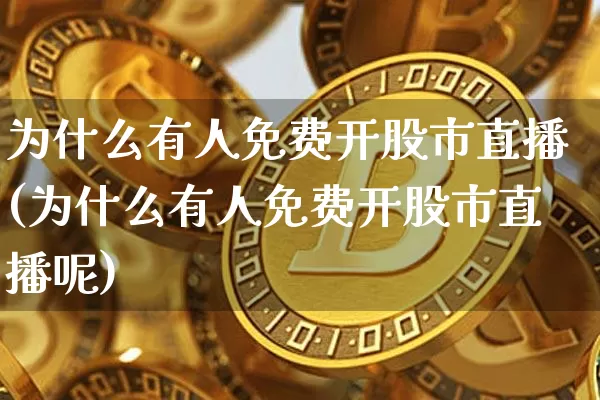 为什么有人免费开股市直播(为什么有人免费开股市直播呢)_https://www.jianghaiboli.com_期货_第1张