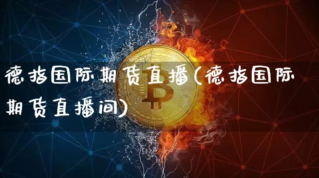 德指国际期货直播(德指国际期货直播间)_https://www.jianghaiboli.com_原油期货_第1张
