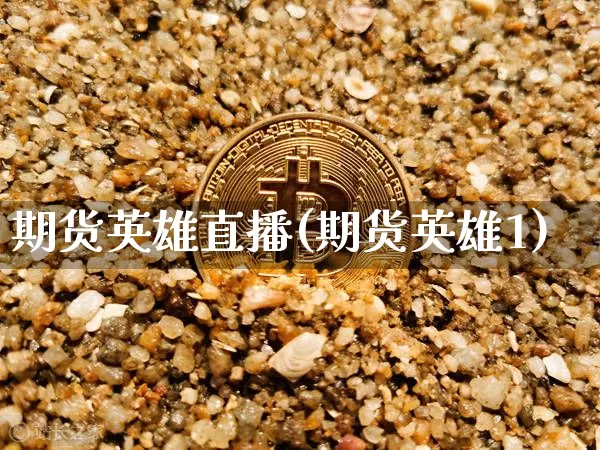 期货英雄直播(期货英雄1)_https://www.jianghaiboli.com_恒指期货_第1张